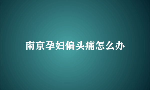 南京孕妇偏头痛怎么办