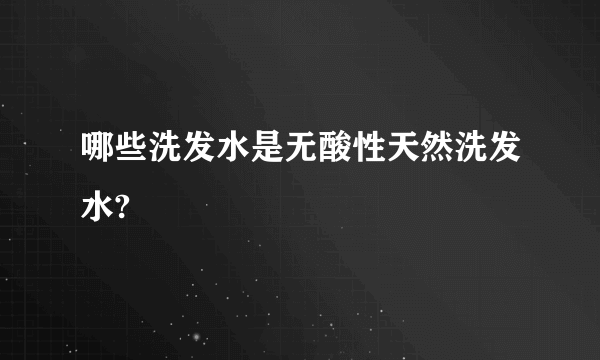 哪些洗发水是无酸性天然洗发水?