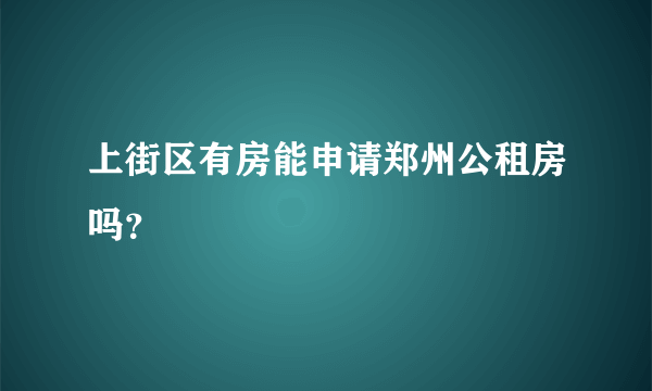 上街区有房能申请郑州公租房吗？