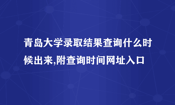 青岛大学录取结果查询什么时候出来,附查询时间网址入口  