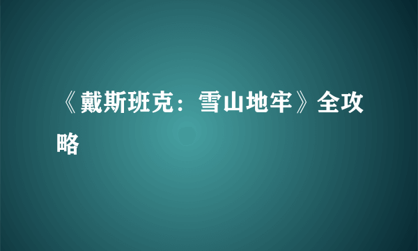 《戴斯班克：雪山地牢》全攻略