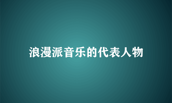 浪漫派音乐的代表人物