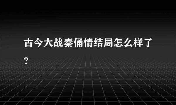 古今大战秦俑情结局怎么样了？