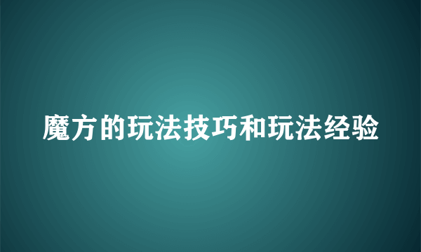 魔方的玩法技巧和玩法经验