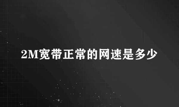 2M宽带正常的网速是多少