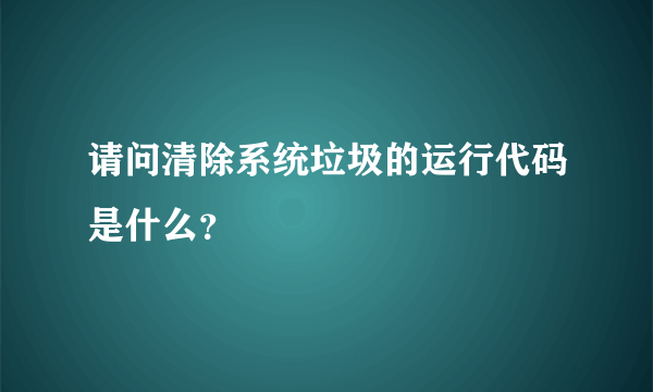 请问清除系统垃圾的运行代码是什么？