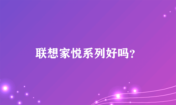 联想家悦系列好吗？