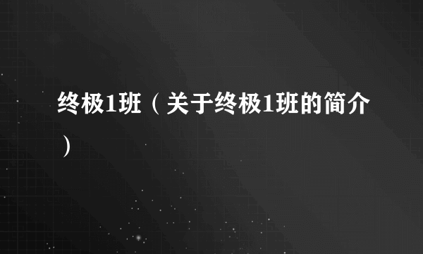 终极1班（关于终极1班的简介）