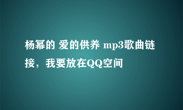 杨幂的 爱的供养 mp3歌曲链接，我要放在QQ空间