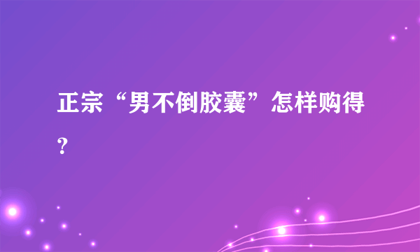 正宗“男不倒胶囊”怎样购得？