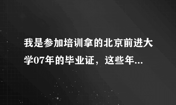 我是参加培训拿的北京前进大学07年的毕业证，这些年一直也没注意。今天拿出来一查才知道国家不承认？