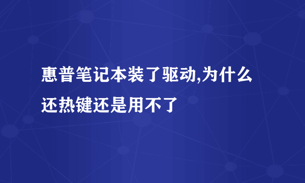 惠普笔记本装了驱动,为什么还热键还是用不了