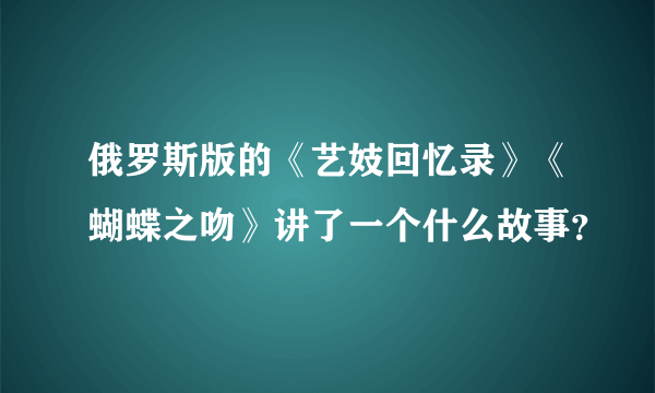 俄罗斯版的《艺妓回忆录》《蝴蝶之吻》讲了一个什么故事？