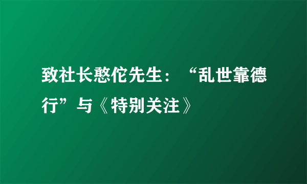 致社长憨佗先生：“乱世靠德行”与《特别关注》