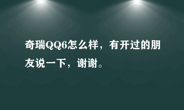 奇瑞QQ6怎么样，有开过的朋友说一下，谢谢。