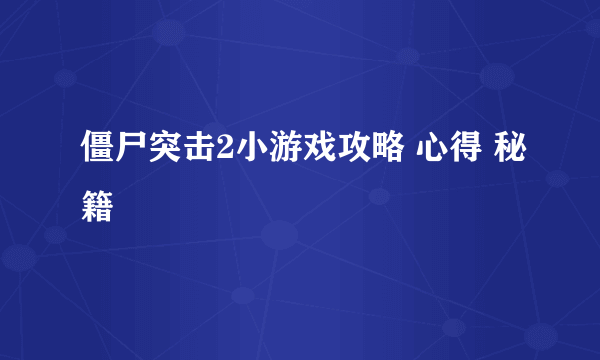 僵尸突击2小游戏攻略 心得 秘籍