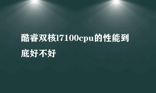 酷睿双核l7100cpu的性能到底好不好