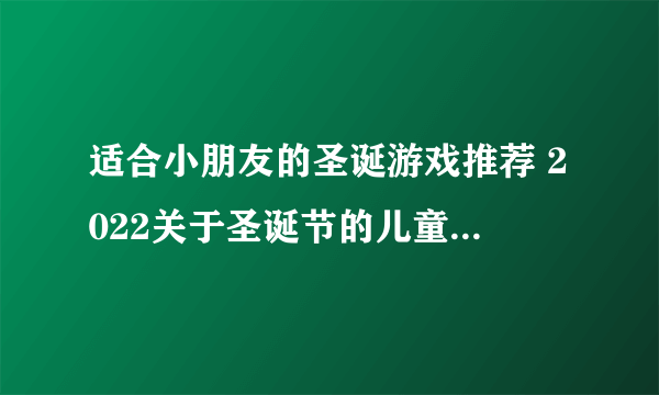 适合小朋友的圣诞游戏推荐 2022关于圣诞节的儿童游戏大全