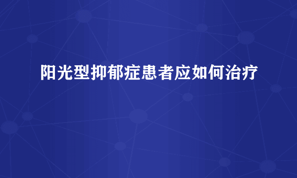 阳光型抑郁症患者应如何治疗