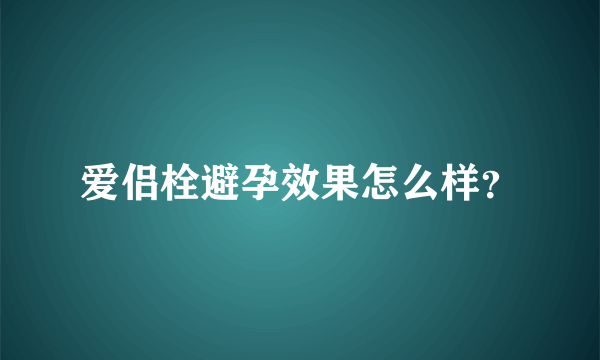 爱侣栓避孕效果怎么样？