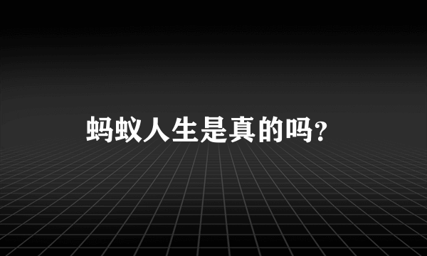 蚂蚁人生是真的吗？