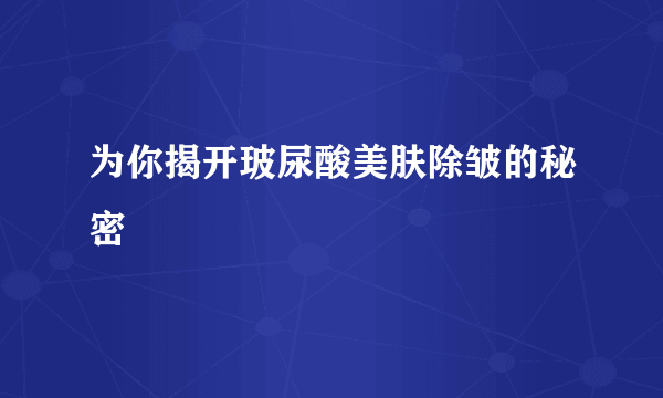 为你揭开玻尿酸美肤除皱的秘密