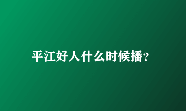 平江好人什么时候播？