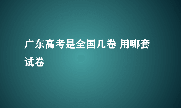 广东高考是全国几卷 用哪套试卷