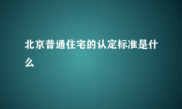 北京普通住宅的认定标准是什么