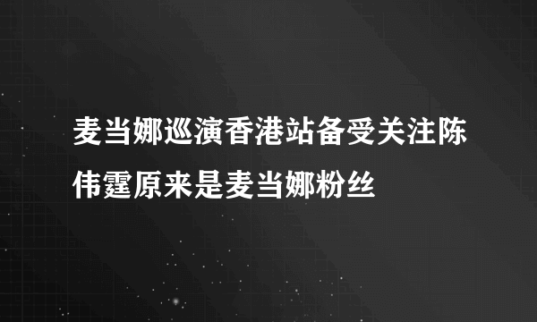 麦当娜巡演香港站备受关注陈伟霆原来是麦当娜粉丝