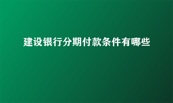 建设银行分期付款条件有哪些