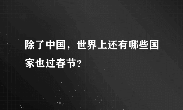 除了中国，世界上还有哪些国家也过春节？