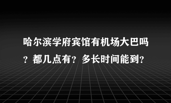 哈尔滨学府宾馆有机场大巴吗？都几点有？多长时间能到？