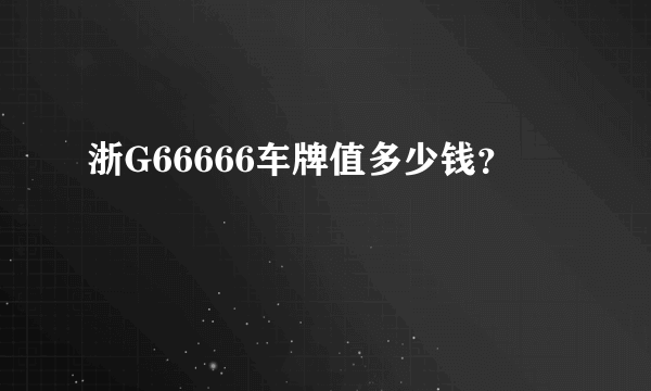 浙G66666车牌值多少钱？