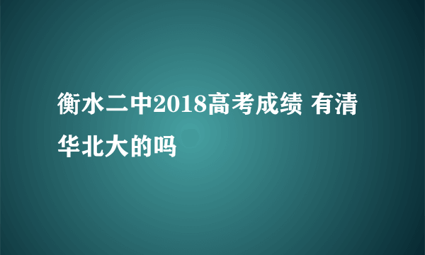 衡水二中2018高考成绩 有清华北大的吗