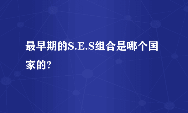 最早期的S.E.S组合是哪个国家的?