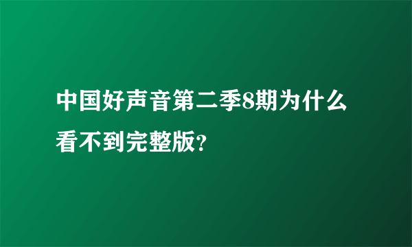 中国好声音第二季8期为什么看不到完整版？