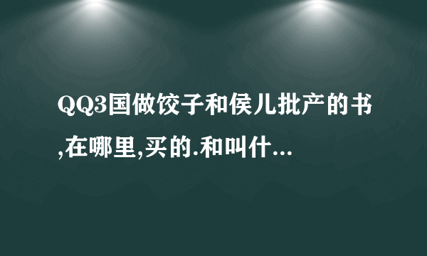 QQ3国做饺子和侯儿批产的书,在哪里,买的.和叫什么名字.