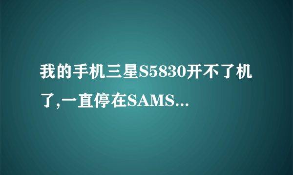 我的手机三星S5830开不了机了,一直停在SAMSUNG那里然后循环开机画面,该怎么处理阿??