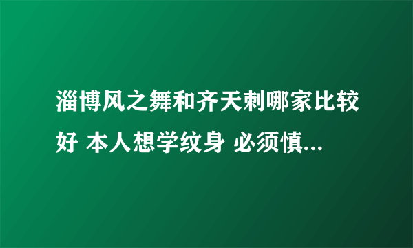 淄博风之舞和齐天刺哪家比较好 本人想学纹身 必须慎重考虑！谢谢大家