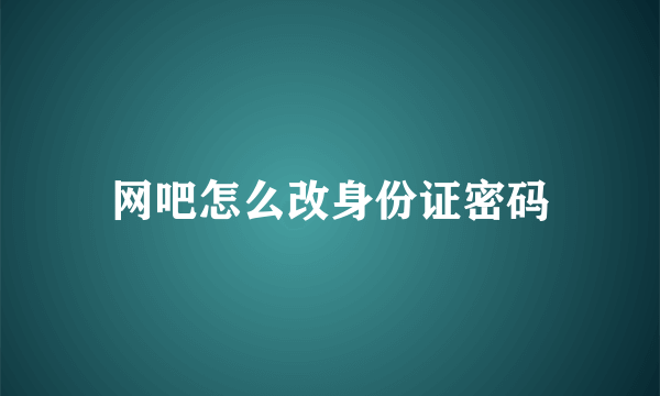 网吧怎么改身份证密码