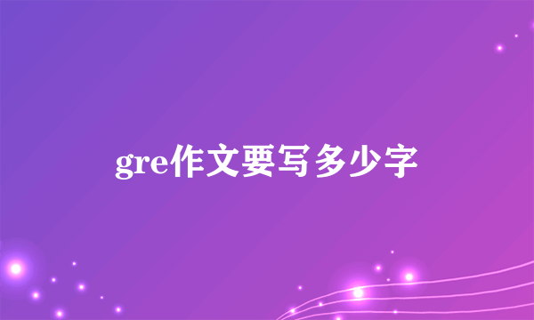 gre作文要写多少字