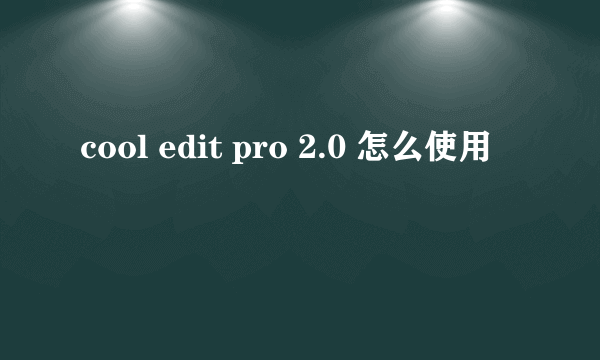 cool edit pro 2.0 怎么使用