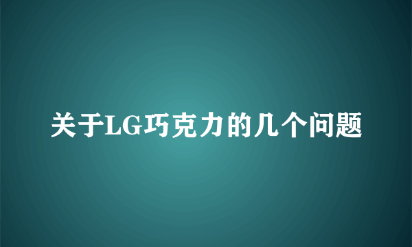 关于LG巧克力的几个问题