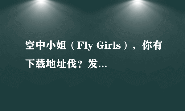 空中小姐（Fly Girls），你有下载地址伐？发一下。。谢谢