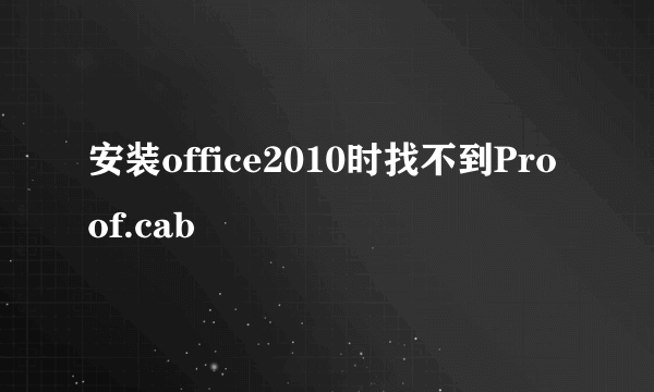 安装office2010时找不到Proof.cab