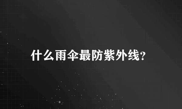 什么雨伞最防紫外线？