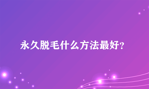 永久脱毛什么方法最好？