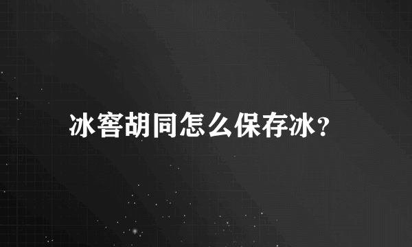 冰窖胡同怎么保存冰？