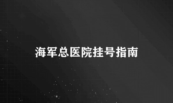 海军总医院挂号指南